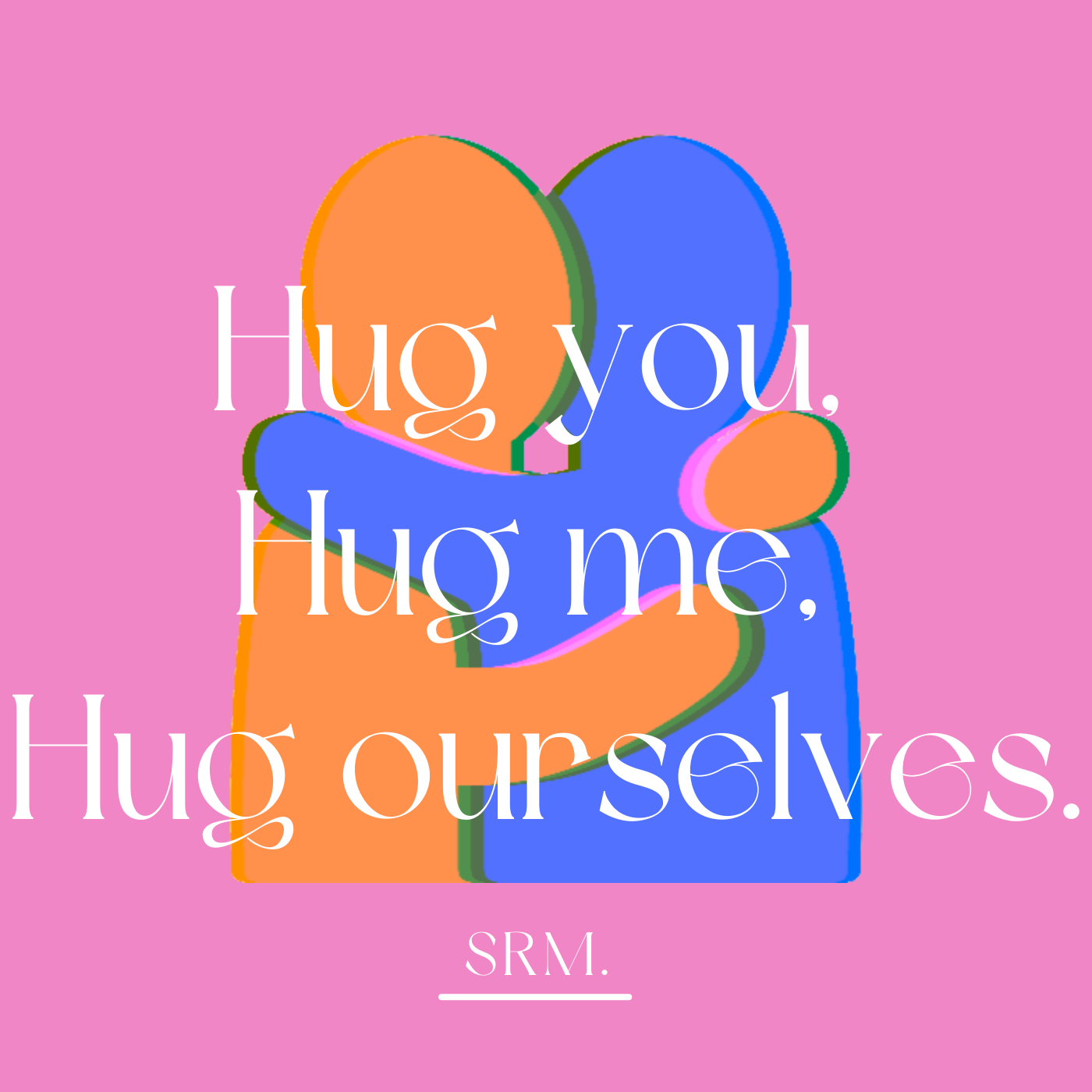 Hug you, Hug me, Hug ourselves